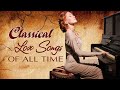 Beautiful Piano Classic Love Songs Of All Time - Greatest Hits Love Songs Ever