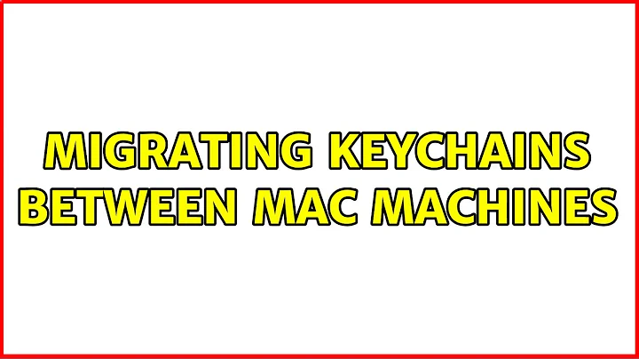 Migrating keychains between Mac machines (5 Solutions!!)