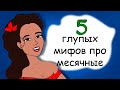 Месячные. 5 глупых мифов про критические дни, в которые не стоит верить (анимация)