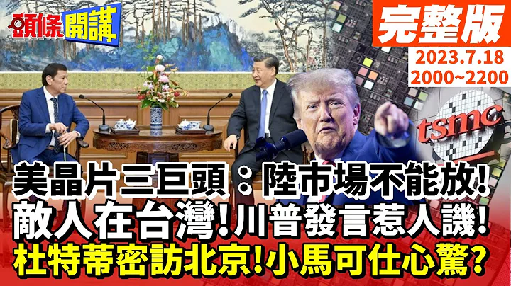 【头条开讲】警告白宫!陆市场不能放!美晶片三巨头反了?美国敌人在台湾!川普发言北京笑了!杜特蒂密访北京习亲见!小马可仕心惊胆跳?20230718完整版 @HeadlinesTalk - 天天要闻