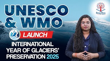 Deep Dive with VisionIAS | UNESCO & WMO Launch International Year of Glaciers’ Preservation 2025
