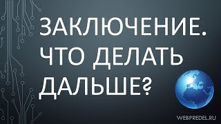 Урок 11 - Заключение. Что Делать Дальше? Урок 11 - Заключение. Что Делать Дальше?