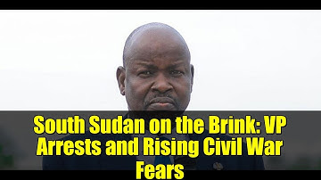 South Sudan on the Brink: VP Arrests and Rising Civil War Fears