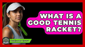 What Is A Good Tennis Racket? - The Racket Xpert