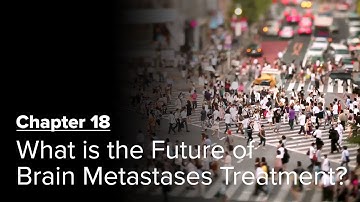 What is the Future of Brain Metastases Treatment? Chapter 18 — Brain Metastases: A Documentary