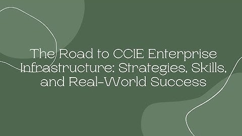 The Road to CCIE Enterprise Infrastructure: Strategies, Skills, and Real-World Success