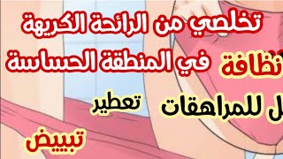 تخلصي من الرائحة الكريهة في المنطقة الحساسة،روتين كامل للمراهقات، تبييض،نظافة 