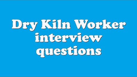 Dry Kiln Worker interview questions