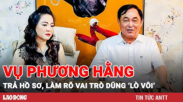 Vụ Nguyễn Phương Hằng: Tiếp tục trả hồ sơ, yêu cầu làm rõ vai trò đồng phạm ông Dũng ‘lò vôi’ | BLĐ
