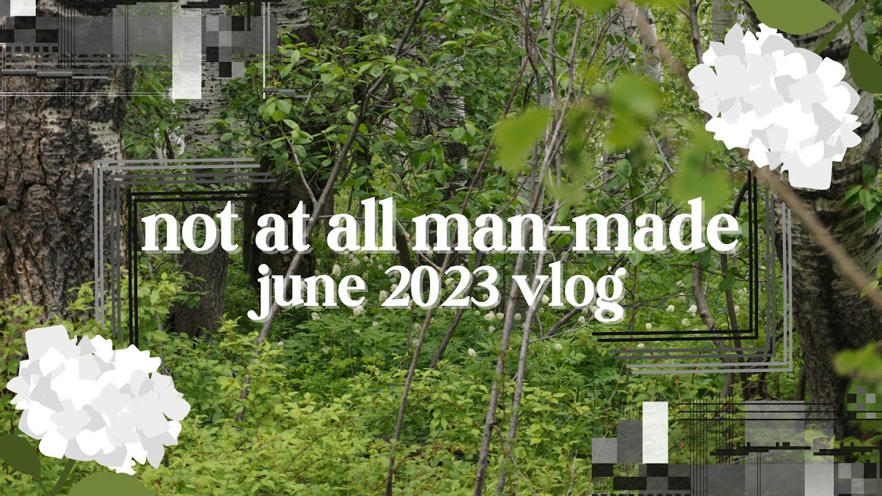 not at all man-made | june 2023 vlog