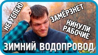 МЕНЯ КИНУЛИ РАБОЧИЕ. НЕ УСПЕВАЮ ДО ЗАМОРОЗКОВ. ЗИМНИЙ ВОДОПРОВОД ДОМА