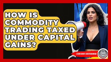 How Is Commodity Trading Taxed Under Capital Gains? - Learn About Libertarianism