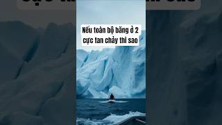 Nếu toàn bộ băng ở hai cực tan chảy thì sao