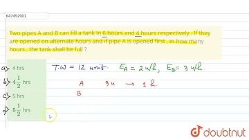 Two pipes A and B can fill a tank in 6 hours and 4 hours respectively . If they are opened on al...