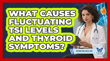 What Causes Fluctuating TSI Levels And Thyroid Symptoms? - Thyroid Wellness Hub