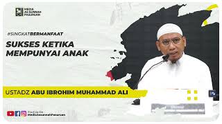 SUKSES KETIKA MEMPUNYAI ANAK | Ustadz Abu Ibrohim Muhammad Ali