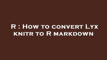 R : How to convert Lyx knitr to R markdown