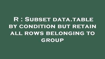 R : Subset data.table by condition but retain all rows belonging to group