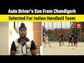 Auto Driver’s Son From Chandigarh Selected For Indian Handball Team, Set To Represent India In Dhaka