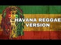 HAVANA CAMILA CABELLO FT YOUNG THUG REGGAE VERSION