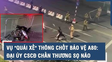 Vụ "quái xế" thông chốt bảo vệ A80: Đại úy CSCĐ chấn thương sọ não