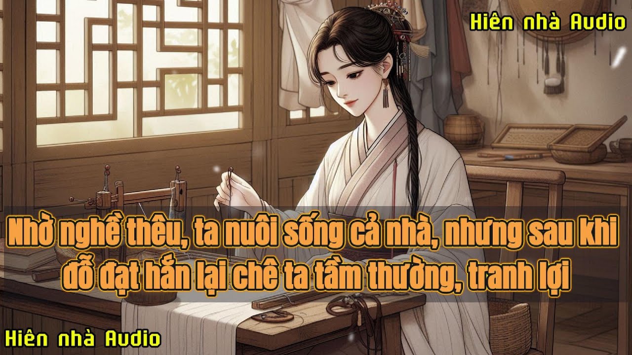 [VẢ MẶT - FULL] NHỜ NGHỀ THÊU, TA NUÔI SỐNG CẢ NHÀ, NHƯNG SAU KHI ĐỖ ĐẠT, HẮN LẠI CHÊ TA TẦM THƯỜNG