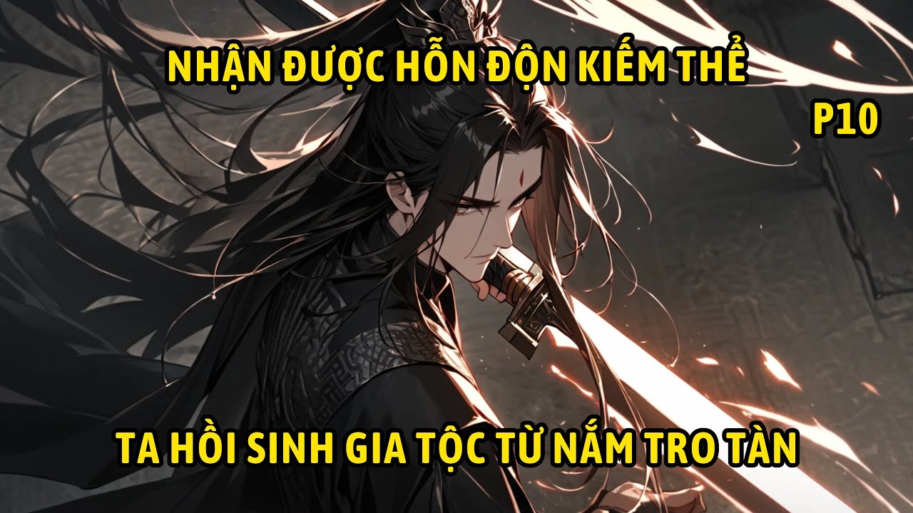 P10 | Nhận Được Hỗn Độn Kiếm Thể Ta Hồi Sinh Gia Tộc Từ Nắm Tro Tàn.