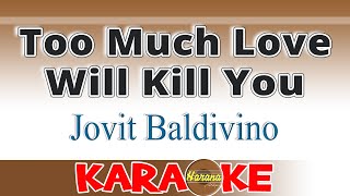 Too Much Love Will Kill You (KARAOKE) Jovit Baldivino