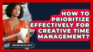 How To Prioritize Effectively For Creative Time Management? - Directing Creative Success
