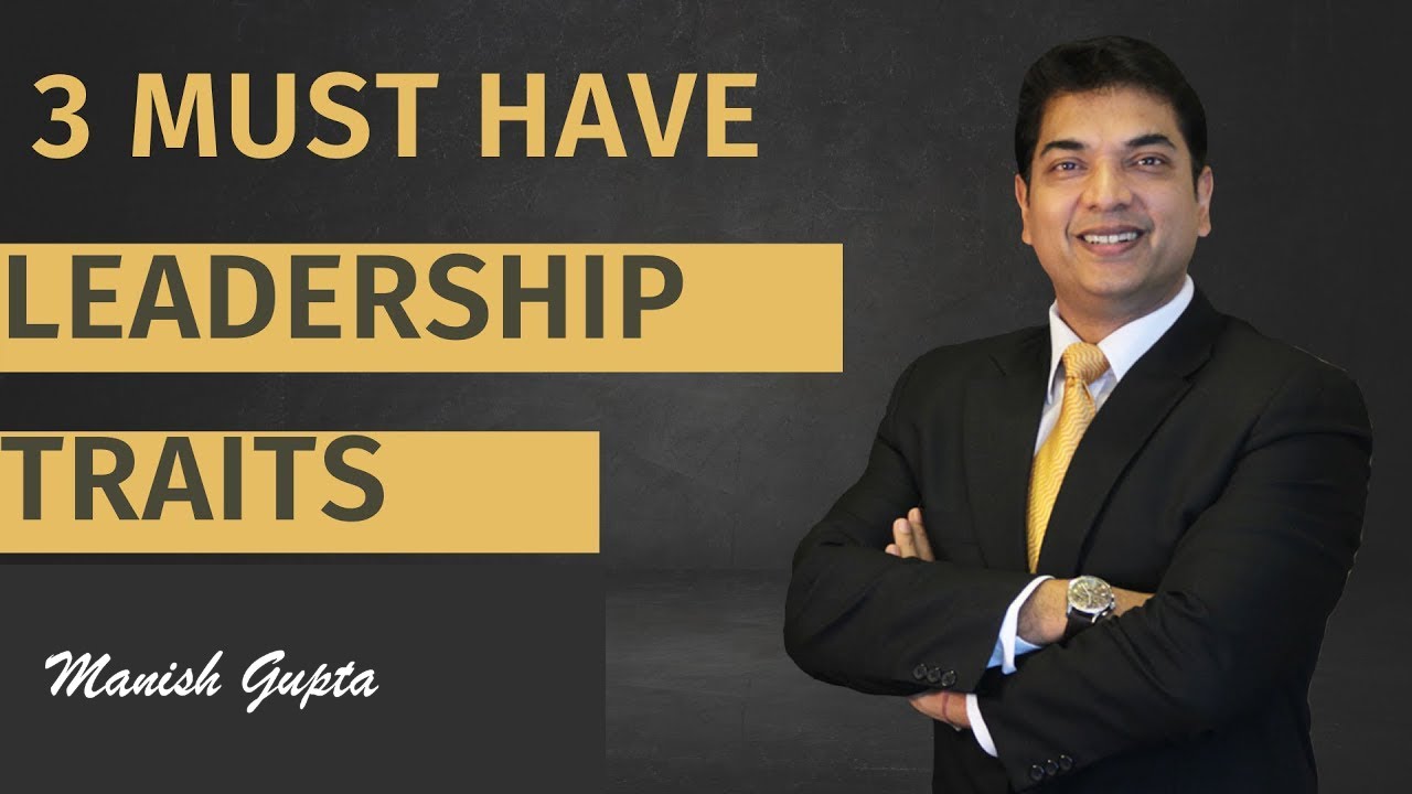 3 MUST HAVE LEADERSHIP TRAITS by MANISH GUPTA