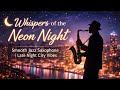 Whispers of the Neon Night 🌙 Smooth Jazz Saxophone | Late Night City Vibes