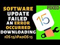 Ios 155 software update failed an error occurred downloading ios 15 on iphone ipad