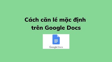 Cách căn lề mặc định trên Google Docs