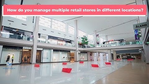 How Do You Manage Multiple Retail Stores In Different Locations?