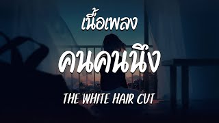 คนคนนึง - THE WHITE HAIR CUT ( เนื้อเพลง )