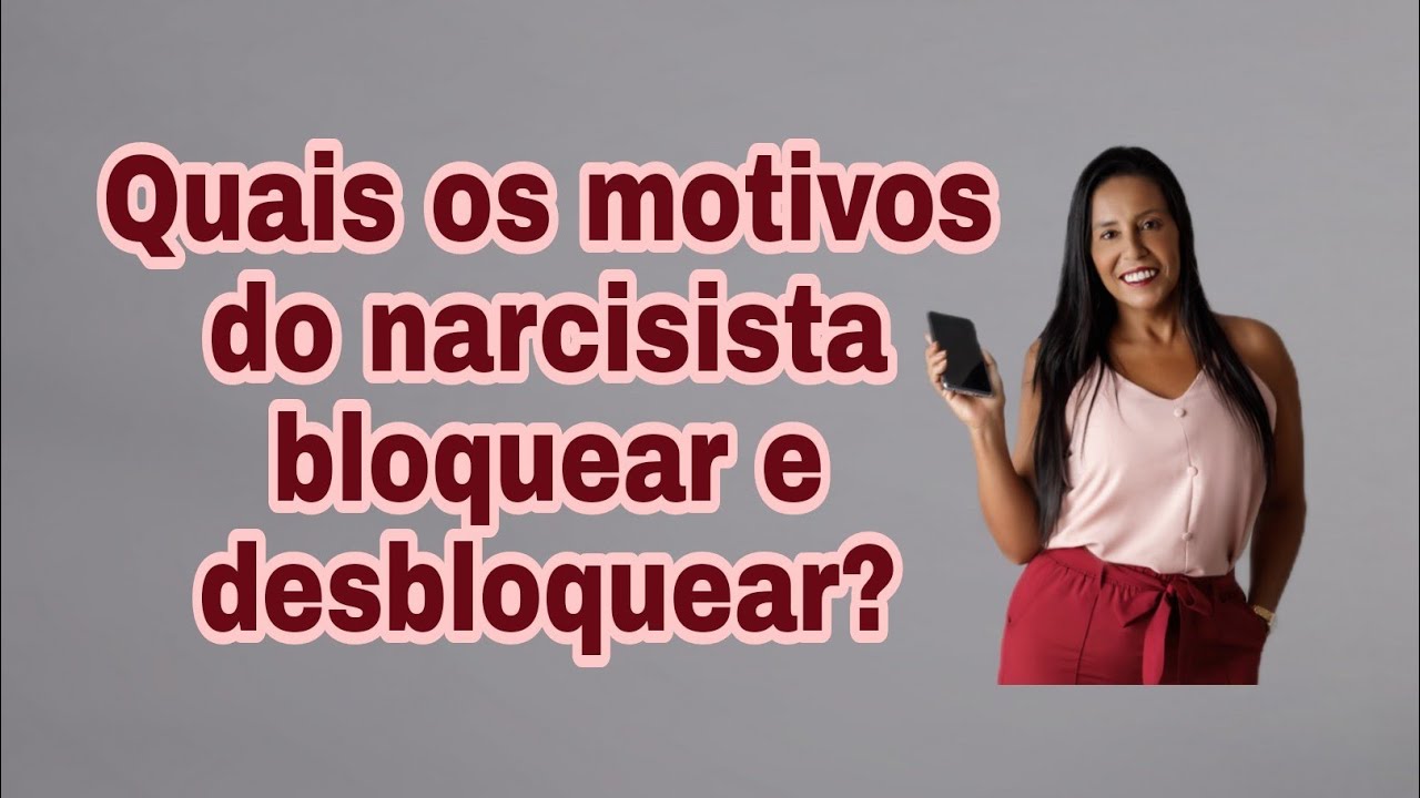 Quais os motivos do narcisista bloquear e desbloquear?