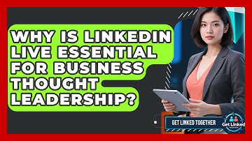 Why Is LinkedIn Live Essential For Business Thought Leadership? - Get Linked Together