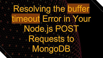 Resolving the buffer timeout Error in Your Node.js POST Requests to MongoDB