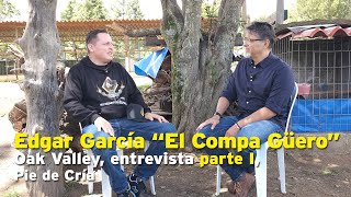 Edgar García "El Compa Güero", Oak Valley, entrevista parte I, Pie de Cría oficial