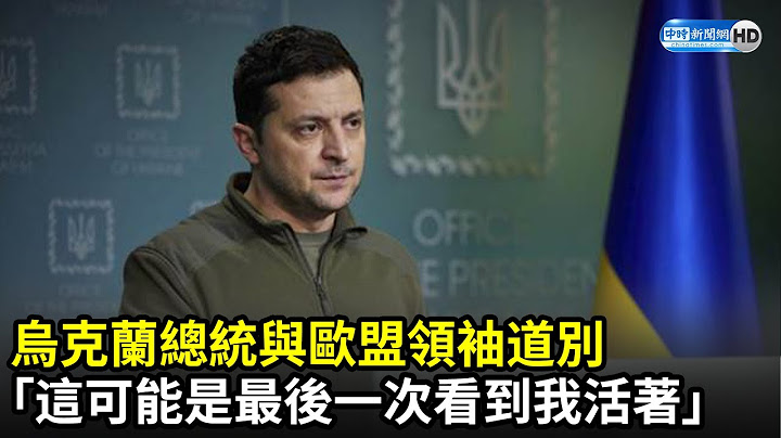 乌克兰总统与欧盟领袖道别　「这可能是最后一次看到我活着」｜中时新闻网 - 天天要闻