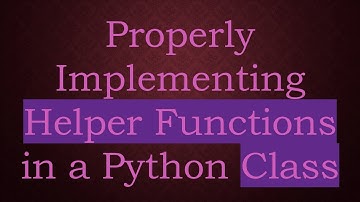 Properly Implementing Helper Functions in a Python Class