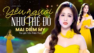 Mai Diễm My - YÊU NGƯỜI NHƯ THẾ ĐÓ - Bolero Buồn Tê Tái Con Tim