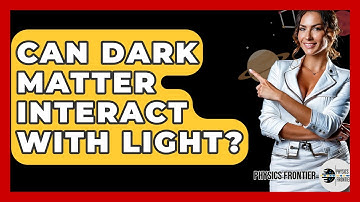 Can Dark Matter Interact With Light? - Physics Frontier