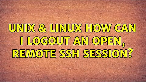 Unix & Linux: How can I logout an open, remote SSH session? (3 Solutions!!)