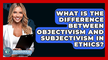 What Is The Difference Between Objectivism And Subjectivism In Ethics? - Philosophy Beyond