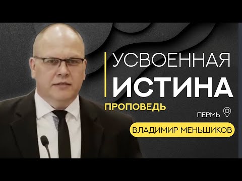 Усвоенная истина | Владимир Меньшиков | Проповедь