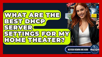 What Are The Best DHCP Server Settings For My Home Theater? - NextGen Viewing and Audio
