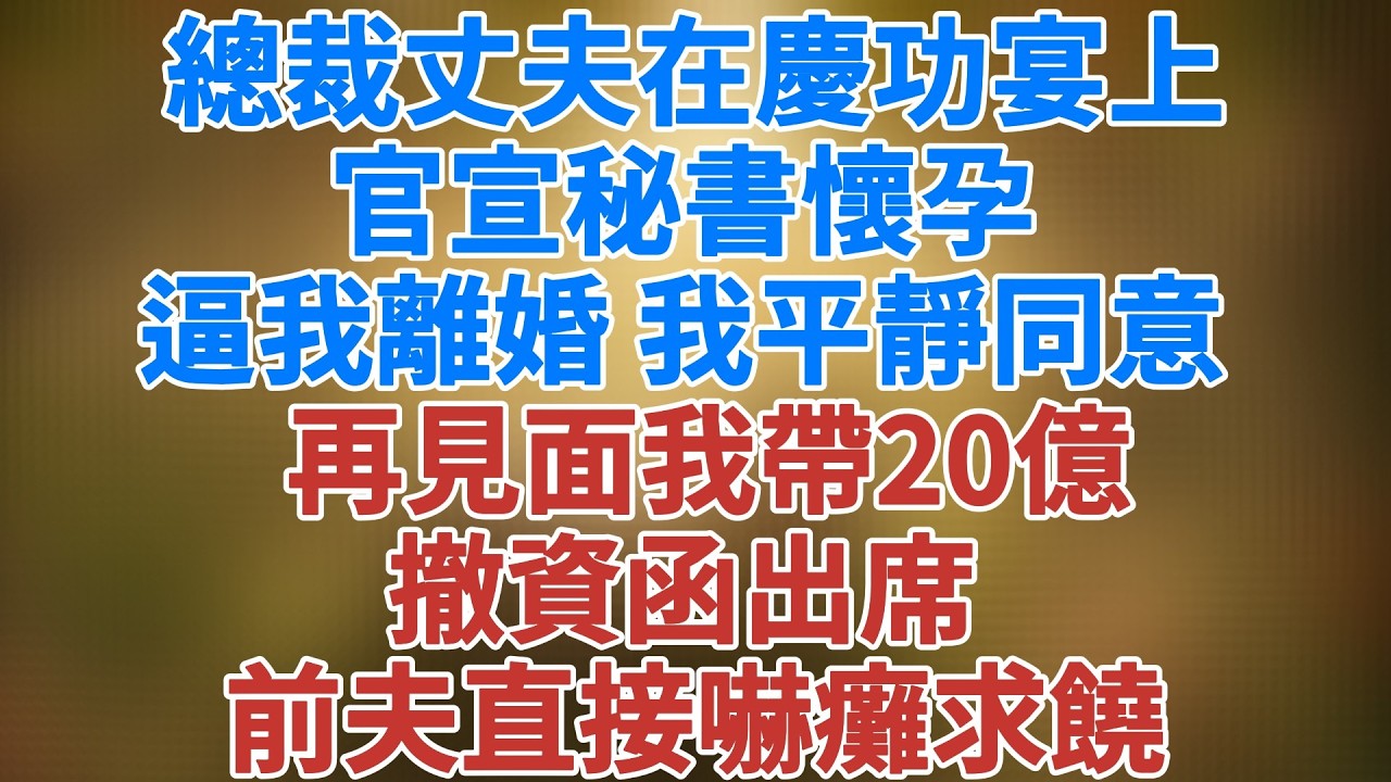 總裁丈夫在上市慶功宴上官宣秘書懷孕，逼我離婚，我平靜同意，再見面我帶20億撤資函出席，前夫直接嚇癱求饒 #講故事 #幸福生活 #深夜故事#松鼠講故事 #情感故事