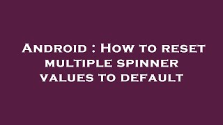Android : How to reset multiple spinner values to default