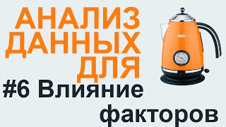 АНАЛИЗ ВЛИЯНИЯ ФАКТОРОВ | АНАЛИЗ ДАННЫХ #6